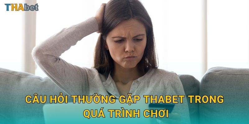 Câu hỏi thường gặp Thabet trong quá trình chơi