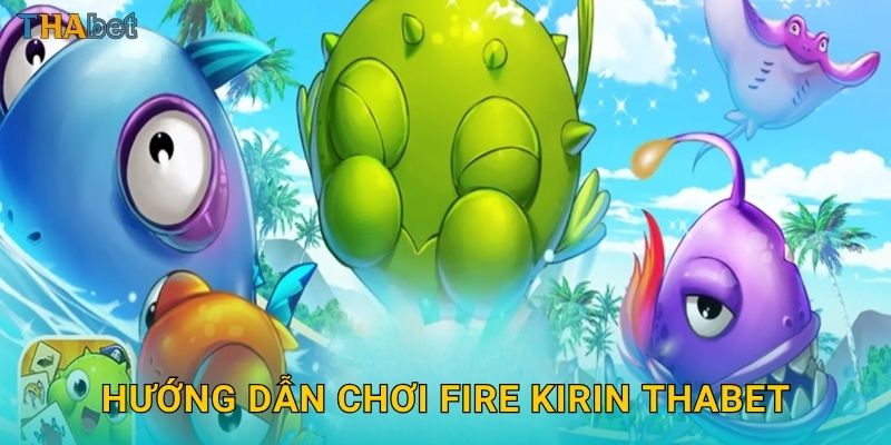 Fire Kirin phiêu lưu – Hành trình chinh phục kho báu tại Thabet 2 Hướng dẫn chơi Fire Kirin Thabet