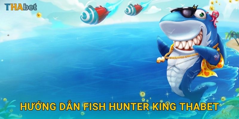 Hướng dẫn Fish Hunter King Thabet